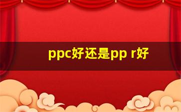 ppc好还是pp r好